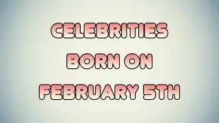 Celebrities born on February 5th