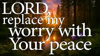 LORD, Replace My Worry With Your Peace  |  Christian Prayer For Anxiety