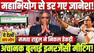 महाभियोग से डर गए ज्ञानेश! अचानक बुलाई इमरजेंसी मीटिंग! ममता,राहुल ने निकाली हेकड़ी?
