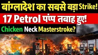 India vs Bangladesh: 17 Petrol Pumps Blown Up | Chicken Neck Strategy se Fuel Crisis