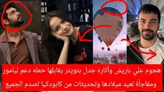 هجوم علي باريش وآثاره جدل بتويتر يقابلها حمله دعم ليامور ومفاجاه لعيد ميلادها وتحديثات من كابودكيا 