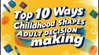 Top 10 Ways Childhood Shapes Adult Decision Making
