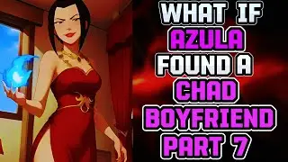 What if AZULA Found A CHAD Boyfriend?! AU Avatar The Last Airbender PART 7
