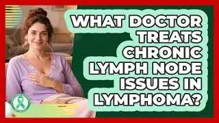 What Doctor Treats Chronic Lymph Node Issues In Lymphoma? - Lymphoma Support Network