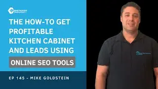 145 - Mike Goldstein- The HOW-TO get PROFITABLE Kitchen Cabinet and Leads using Online SEO tools