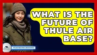 What Is The Future Of Thule Air Base? - Polar Regions Uncovered