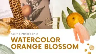 Watercolor Orange Blossom | Paint & Ponder Ep. 2