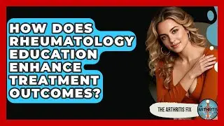 How Does Rheumatology Education Enhance Treatment Outcomes? - The Arthritis Fix