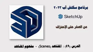 الدرس (49): المشاهد (Scenes) في سكتش آب SketchUp2023 - مفهوم المشاهد.