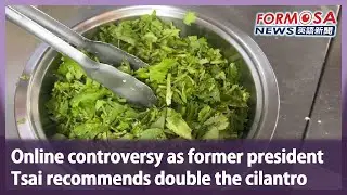 Online controversy as former president Tsai recommends double the cilantro｜Taiwan News