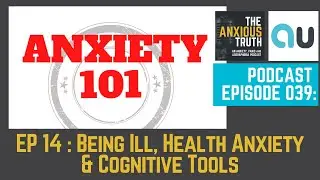 Podcast Ep 039: ANXIETY 101 SERIES - Ep 14 - Being Ill, Health Anxiety & Cognitive Tools (Oct 2017)