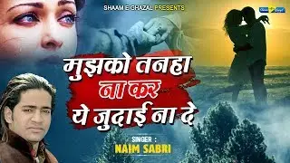बेवफाई की दर्द भरी गजल - मुझको तन्हा न कर - Naim Sabri | Latest Ghazal 2020