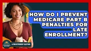 How Do I Prevent Medicare Part B Penalties For Late Enrollment? - Latino Retirement Solutions