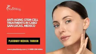 The Anti-Aging Stem Cell Treatments in Cabo San Lucas, Mexico Everyone Is Rushing To!