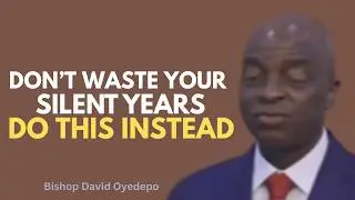 Don't Waste Your Silent Years | Do This Instead | Bishop David Oyedepo