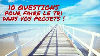 Faire le Tri parmi vos projets: les 10 questions à se poser