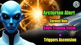 Arcturian Alert Coronal Hole Ends Trauma Cycle & Triggers Ascension | Divine Cosmos
