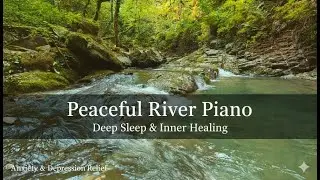 Peaceful River Piano Music for Anxiety & Depression | Deep Sleep, Inner Healing & Emotional Comfort