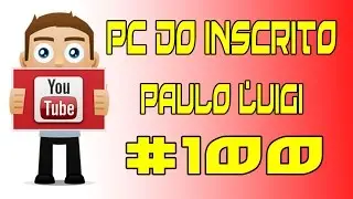 PC DO INSCRITO ESPECIAL MEU PC #100