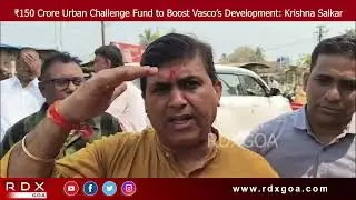 ₹150 Crore Urban Challenge Fund to Boost Vasco&rsquo;s Development: MLA Krishna Salkar