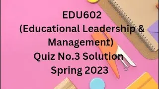 EDU602 (Educational Leadership and Management) Quiz No.3 Solution Spring 2023