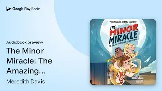 The Minor Miracle: The Amazing Adventures of&hellip; by Meredith Davis &middot; Audiobook preview