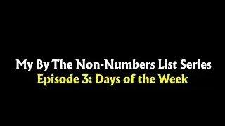 My By The Non-Numbers List Series Episode 3: By The Days List (FINAL 2025 VIDEO)
