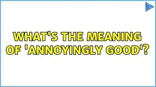 What's the meaning of 'annoyingly good'? (3 Solutions!!)