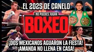 El 2025 de Canelo &iexcl;Dos mexicanos aguaron la fiesta! &iexcl;Amanda no llena en casa!