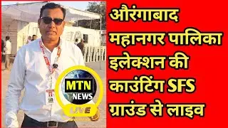 औरंगाबाद महानगर पालिका इलेक्शन की काउंटिंग SFS ग्राउंड से लाइव MTN News is live