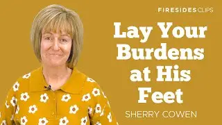 Sherry Cowen • Lay Your Burdens at His Feet • Digital Firesides Clips