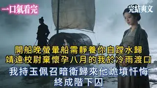 【完結小說】開船！晚螢暈船需靜養，你自蹚水歸。靖遠校尉棄懷孕八月的我於冷雨渡口，我持玉佩召暗衛歸來，他跪墳忏悔，終成階下囚。#小说推荐 #小説 #爽文 #古風