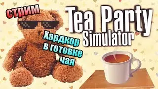 Стрим Tea Party Simulator. Хардкор в готовке чая! Жестокое чаепитие!