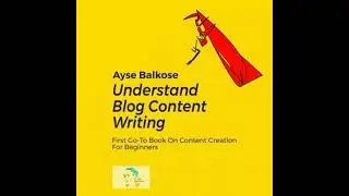 Understand Blog Content Writing: First Go-To Book On Content Creation For Beginners - Ayse Balkose