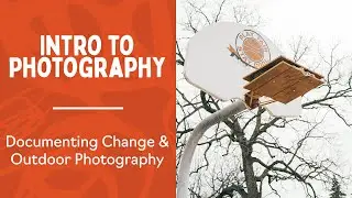Intro to Photography: Documenting Change & Outdoor Photography