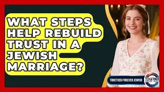 What Steps Help Rebuild Trust In A Jewish Marriage? - Together Forever Jewish