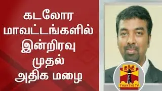 Coastal Districts likely to receive more rainfall from Tonight - Pradeep John, TN Weatherman