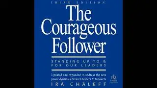 Courageous Follower, 3rd Edition: Standing Up to and for Our Leaders - Ira Chaleff