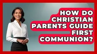 How Do Christian Parents Guide First Communion? - Raising Christian Children