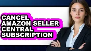 How to Cancel Amazon Seller Central Subscription - Full Guide