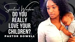Do You Really Love Your Children｜ Pastor Dowell