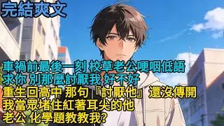 車禍前最後一刻，校草老公哽咽低語：「求你，別那麼討厭我，好不好……」重生回高中，那句『討厭他』還沒傳開，我當眾堵住紅著耳尖的他：「老公，化學題教教我？」#重生 #爽文 #小说 #完結文