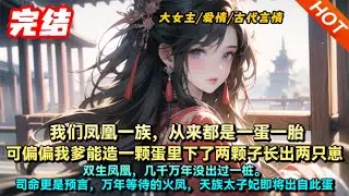 【完結🔥】 我们凤凰一族，从来都是一蛋一胎。可偏偏我爹能造，一颗蛋里下了两颗子，长出两只崽#宅斗 #种田 #言情 #古代
