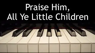 Praise Him, All Ye Little Children - piano instrumental hymn with lyrics