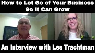 How to Let Go of Your Business So It Can Grow: Interview with Les Trachtman