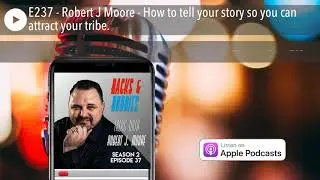 E237 - Robert J Moore - How to tell your story so you can attract your tribe.