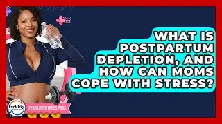 What Is Postpartum Depletion, And How Can Moms Cope With Stress? - Fertility Fitness Pro