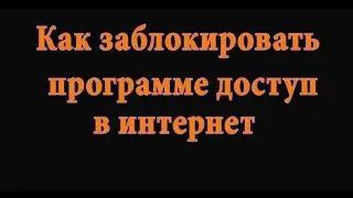 Как заблокировать программе или игре доступ в интернет