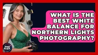 What Is The Best White Balance For Northern Lights Photography? - Image Review Studio