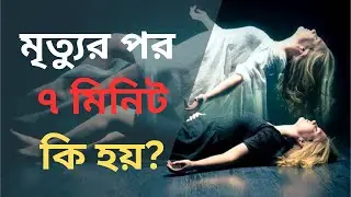 What Happen in 7 Minutes After Death || মৃত্যুর পর ৭ মিনিট কি হয়?